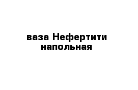 ваза Нефертити напольная